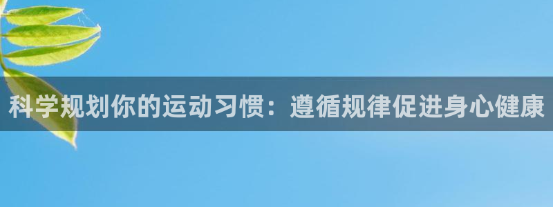 三亿体育网：科学规划你的运动习惯：遵循规律促进身心健康