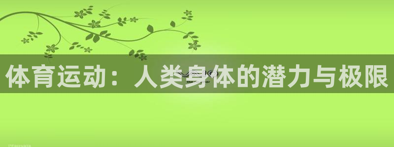 三亿体育登录：体育运动：人类身体的潜力与极限