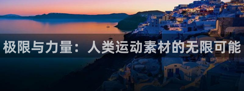 三亿体育：极限与力量：人类运动素材的无限可能