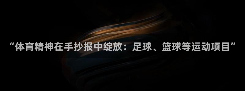 三亿体育网：“体育精神在手抄报中绽放：足球、篮球等运动项目”