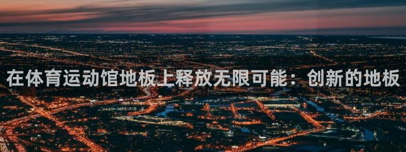 三亿体育：在体育运动馆地板上释放无限可能：创新的地板