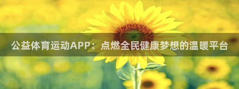 三亿体育：公益体育运动APP：点燃全民健康梦想的温暖平台